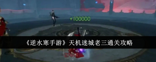 逆水寒手游天机迷城老三怎么通关1