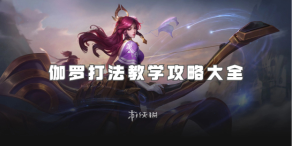 王者荣耀伽罗打法教学攻略大全_王者荣耀伽罗实战技巧教学视频